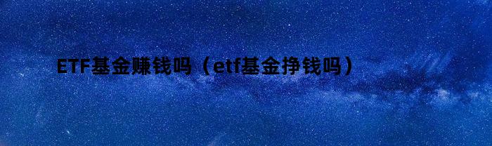 ETF基金赚钱吗（etf基金挣钱吗）