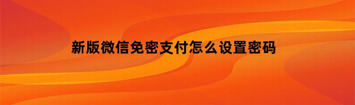 新版微信免密支付怎么设置密码