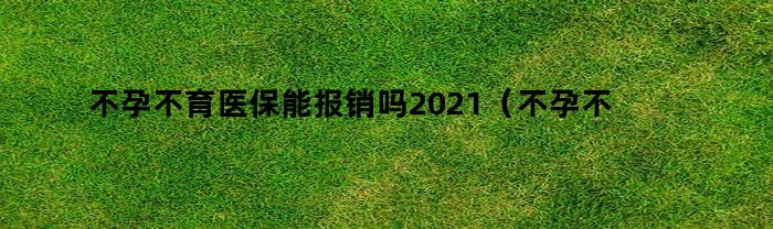 不孕不育医保能否报销？2021最新政策解读