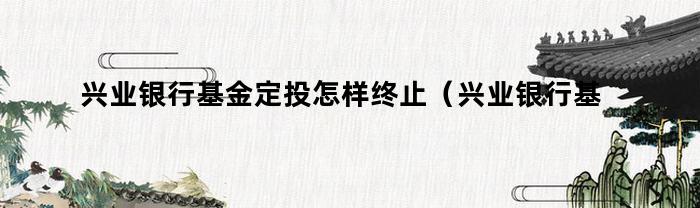 如何终止兴业银行基金定投？