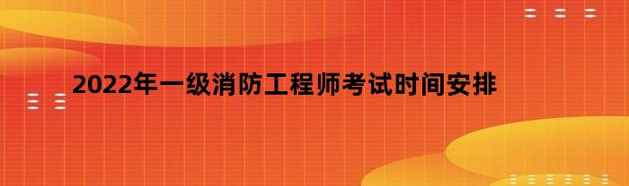 2022年一级消防工程师考试时间安排