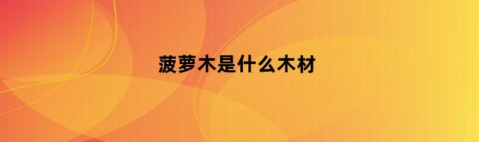 菠萝木是什么木材