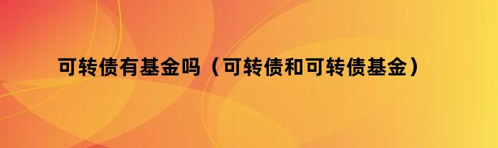 可转债基金与可转债：两者间的关系及区别