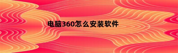 电脑360怎么安装软件