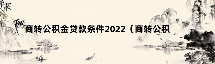 商转公积金贷款条件2022（武汉地区最新条件）