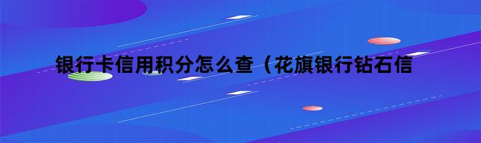 银行卡信用积分怎么查(花旗银行钻石信用卡)
