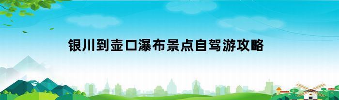 银川到壶口瀑布景点自驾游攻略