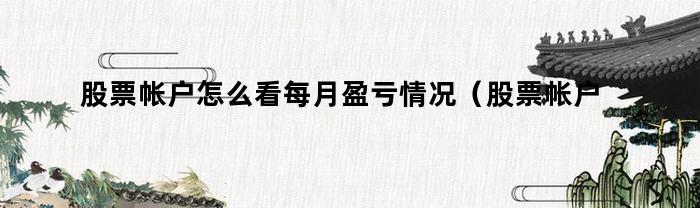 股票帐户怎么看每月盈亏情况(股票帐户怎么看每月盈亏多少)