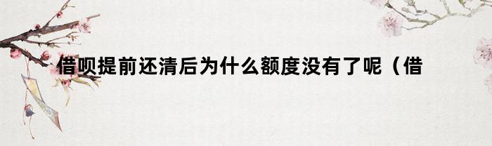 借呗提前还清后为什么额度没有了呢（借呗提前还清后为什么额度没有了怎么回事）