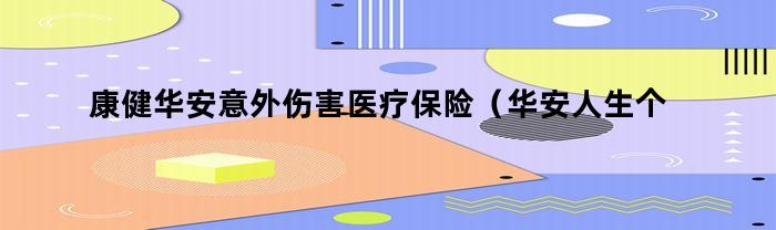 康健华安意外伤害医疗保险（华安人生个人意外伤害险）