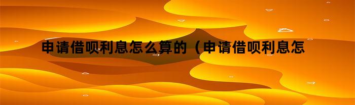 申请借呗利息怎么算的(申请借呗利息怎么算出来的)