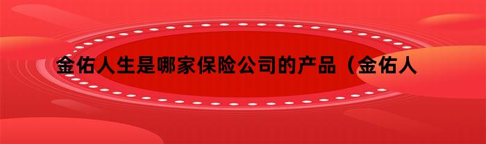 金佑人生是哪家保险公司的产品(金佑人生保险保什么)