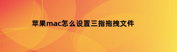 苹果mac怎么设置三指拖拽文件