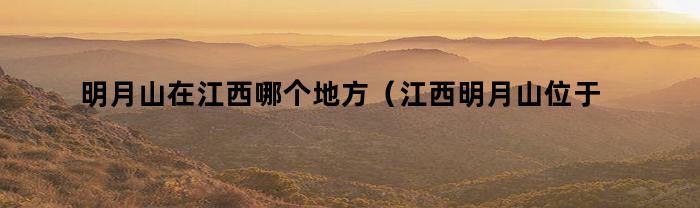 明月山在江西哪个地方(江西明月山位于哪地方)