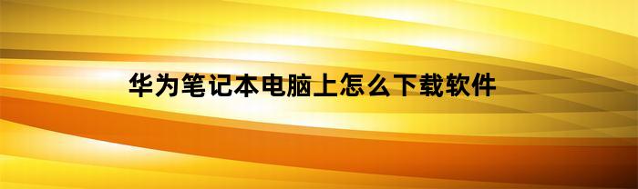 华为笔记本电脑上怎么下载软件