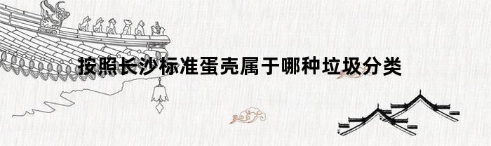 按照长沙标准蛋壳属于哪种垃圾分类