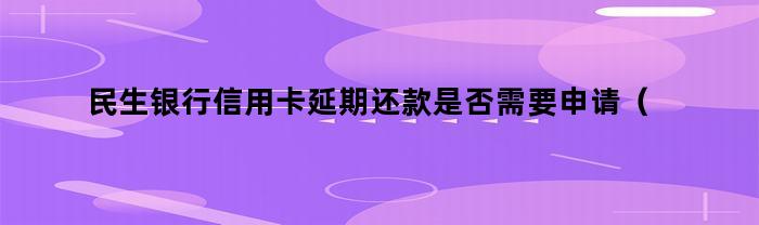 民生银行信用卡延期还款是否需要申请延期一年？