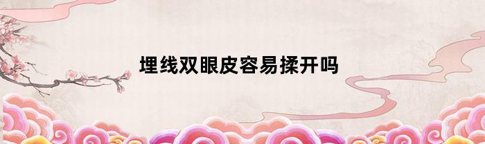 埋线双眼皮容易揉开吗