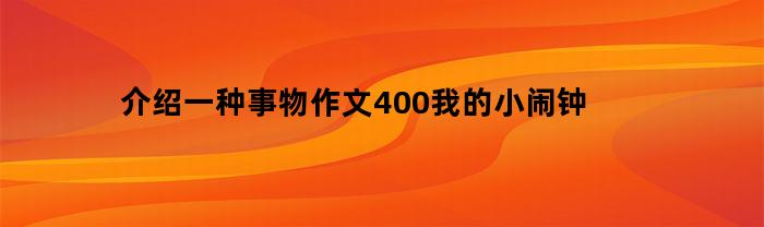 介绍一种事物作文400我的小闹钟