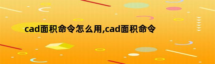cad面积命令怎么用,cad面积命令是什么(cad面积命令怎么用,cad面积命令是多少)