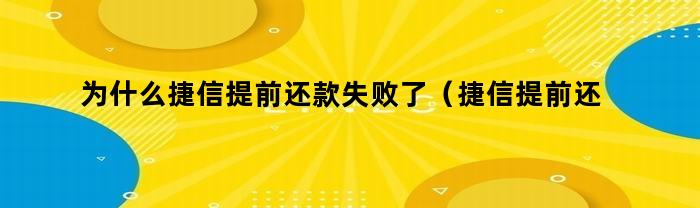 为什么捷信提前还款失败了（捷信提前还款失败怎么回事）