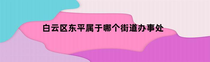 白云区东平属于哪个街道办事处