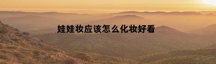 娃娃妆应该怎么化妆好看