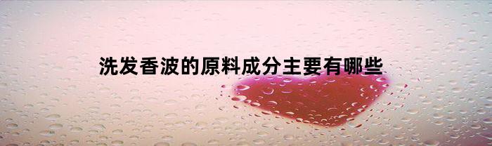 洗发香波的原料成分主要有哪些