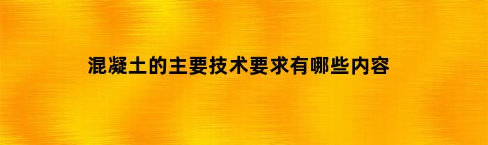 混凝土的主要技术要求有哪些内容