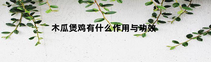 木瓜煲鸡有什么作用与功效