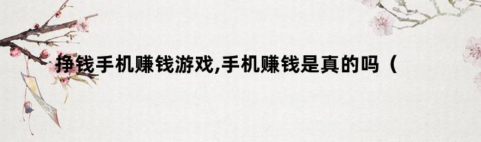 挣钱手机赚钱游戏,手机赚钱是真的吗（用手机赚钱游戏）