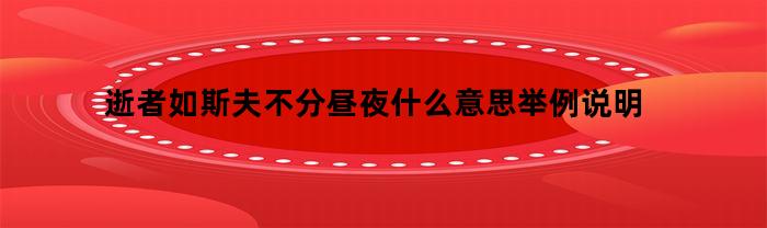 逝者如斯夫不分昼夜什么意思举例说明