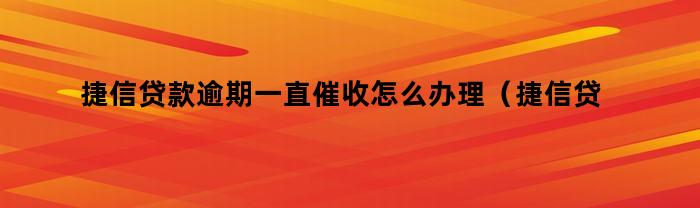 捷信贷款逾期一直催收怎么办理（捷信贷款逾期一直催收怎么办）