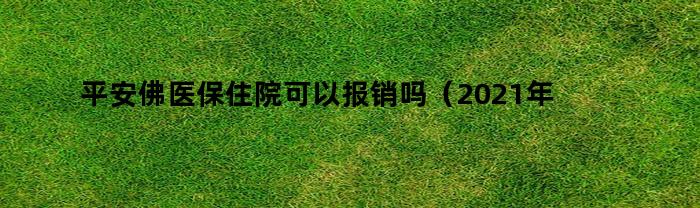 平安佛医保住院可以报销吗（2021年平安佛医保）