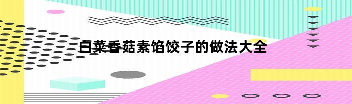 白菜香菇素馅饺子的做法大全