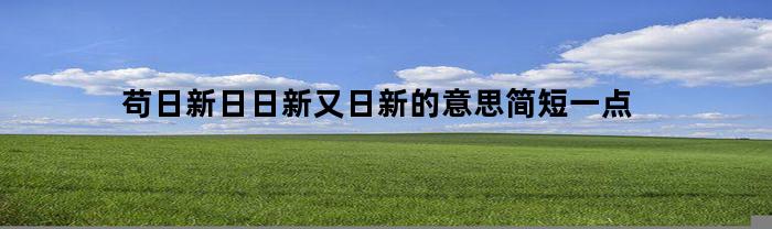 苟日新日日新又日新的意思简短一点