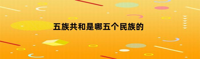 五族共和是哪五个民族的