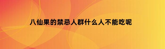 八仙果的禁忌人群什么人不能吃呢