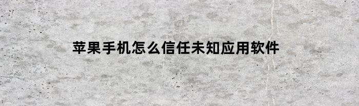 苹果手机怎么信任未知应用软件