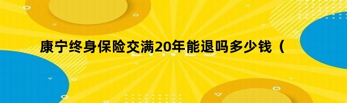 康宁终身保险交满20年能退款吗？退款金额如何计算？