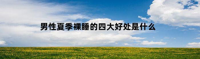 男性夏季裸睡的四大好处是什么