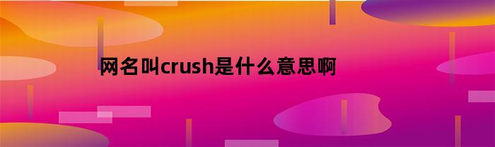 网名叫crush是什么意思啊