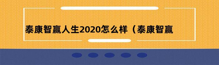 泰康智赢人生2020怎么样（泰康智赢人生2020成人版,有人买吗）