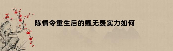 陈情令重生后的魏无羡实力如何