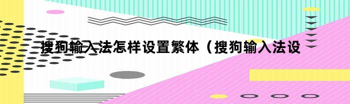 搜狗输入法怎样设置繁体（搜狗输入法设置繁体中文）