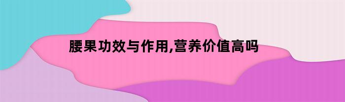 腰果功效与作用,营养价值高吗
