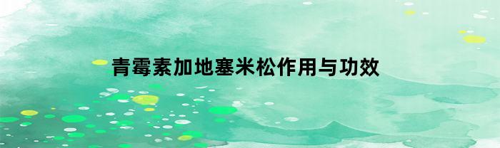 青霉素加地塞米松作用与功效