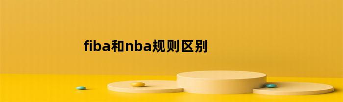 fiba和nba规则区别