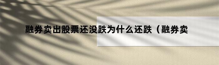 融券卖出股票还没跌为什么还跌（融券卖出股票还没跌为什么不涨）