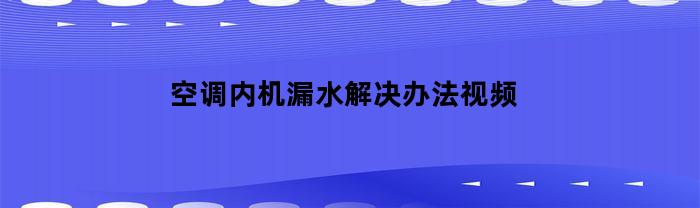 空调内机漏水解决办法视频